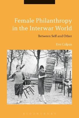 Female Philanthropy in the Interwar World - Eve Colpus