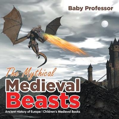 The Mythical Medieval Beasts Ancient History of Europe Children's Medieval Books -  Baby Professor