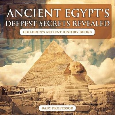 Ancient Egypt's Deepest Secrets Revealed -Children's Ancient History Books -  Baby Professor