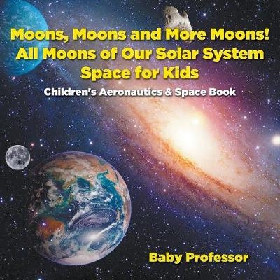 Moons, Moons and More Moons! All Moons of our Solar System - Space for Kids - Children's Aeronautics & Space Book -  Baby Professor