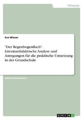 "Der Regenbogenfisch". Literaturdidaktische Analyse und Anregungen fÃ¼r die praktische Umsetzung in der Grundschule - Eva Wieser