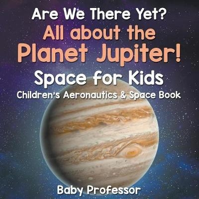 Are We There Yet? All About the Planet Jupiter! Space for Kids - Children's Aeronautics & Space Book -  Baby Professor