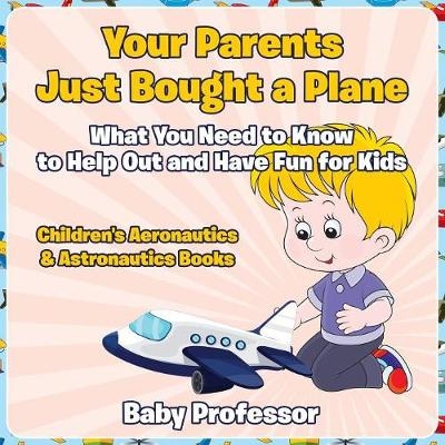 Your Parents Just Bought a Plane - What You Need to Know to Help Out and Have Fun for Kids - Children's Aeronautics & Astronautics Books -  Baby Professor