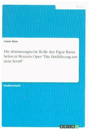 Die dramaturgische Rolle der Figur Bassa Selim in Mozarts Oper "Die EntfÃ¼hrung aus dem Serail" - Liane Hein