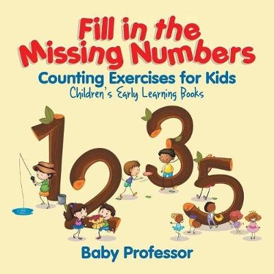 Fill in the Missing Numbers - Counting Exercises for Kids Children's Early Learning Books -  Baby Professor