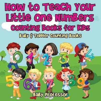 How to Teach Your Little One Numbers. Counting Books for Kids - Baby & Toddler Counting Books -  Baby Professor