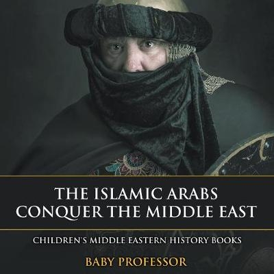 The Islamic Arabs Conquer the Middle East Children's Middle Eastern History Books -  Baby Professor