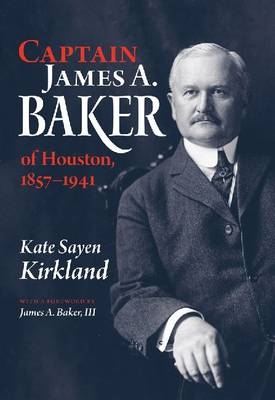 Captain James A. Baker of Houston, 1857-1941 - Kate Sayen Kirkland