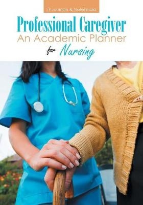 Professional Caregiver. An Academic Planner for Nursing. -  @Journals Notebooks