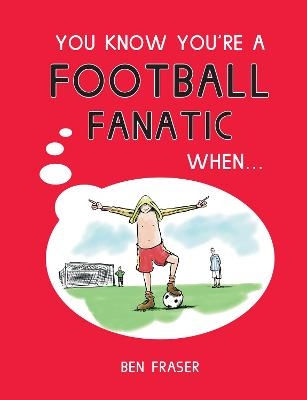 You Know You're a Football Fanatic When... - Ben Fraser
