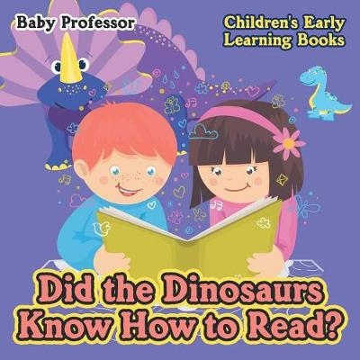 Did the Dinosaurs Know How to Read? - Children's Early Learning Books -  Baby Professor