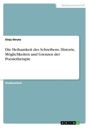 Die Heilsamkeit des Schreibens. Historie, Möglichkeiten und Grenzen der Poesietherapie - Sinja Strunz