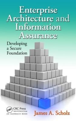 Enterprise Architecture and Information Assurance - James A. Scholz