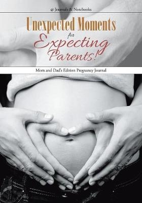Unexpected Moments for Expecting Parents! Mom and Dad's Edition Pregnancy Journal -  @Journals Notebooks