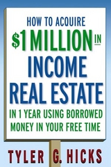 How to Acquire $1-million in Income Real Estate in One Year Using Borrowed Money in Your Free Time -  Tyler G. Hicks