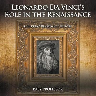 Leonardo Da Vinci's Role in the Renaissance Children's Renaissance History -  Baby Professor