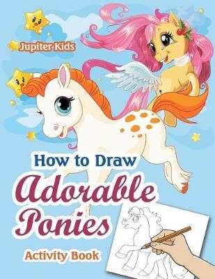 How to Draw Adorable Ponies Activity Book -  Jupiter Kids