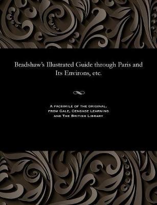 Bradshaw's Illustrated Guide Through Paris and Its Environs, Etc. - George Bradshaw