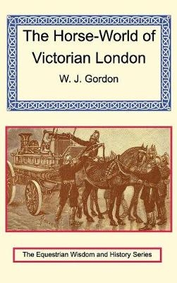 The Horse-World of Victorian London - W J W Gordon