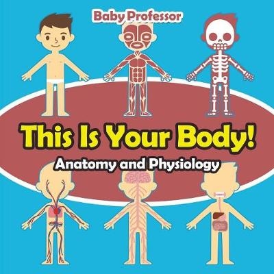 This Is Your Body! Anatomy and Physiology -  Baby Professor