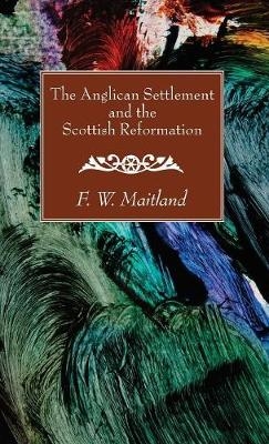 The Anglican Settlement and the Scottish Reformation - F W Maitland