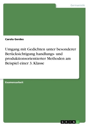 Umgang mit Gedichten unter besonderer BerÃ¼cksichtigung handlungs- und produktionsorientierter Methoden am Beispiel einer 3. Klasse - Carola Gerdes
