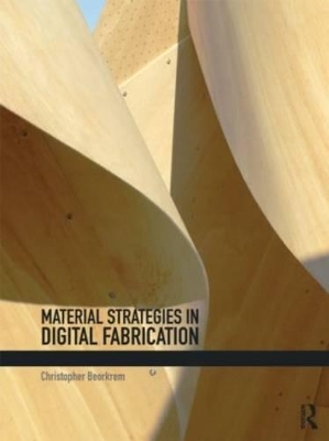 Material Strategies in Digital Fabrication - Christopher Beorkrem
