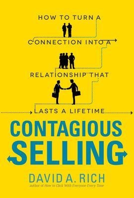 Contagious Selling: How to Turn a Connection into a Relationship that Lasts a Lifetime - David Rich