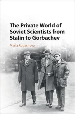 The Private World of Soviet Scientists from Stalin to Gorbachev - Maria Rogacheva