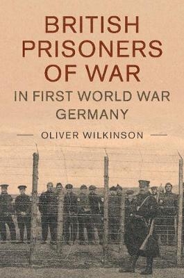 British Prisoners of War in First World War Germany - Oliver Wilkinson