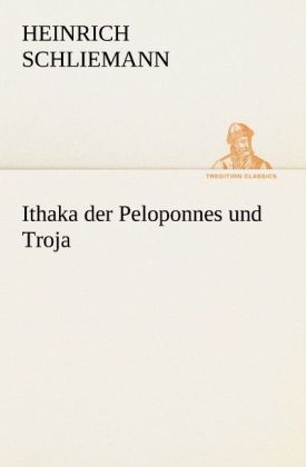 Ithaka der Peloponnes und Troja - Heinrich Schliemann