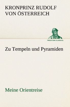 Zu Tempeln und Pyramiden - Kronprinz von Österreich Rudolf