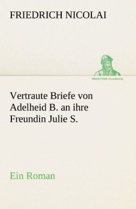 Vertraute Briefe von Adelheid B. an ihre Freundin Julie S. - Friedrich Nicolai