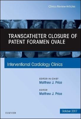 Transcatheter Closure of Patent Foramen Ovale, An Issue of Interventional Cardiology Clinics - Matthew J. Price
