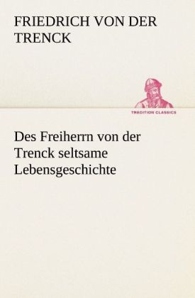 Des Freiherrn von der Trenck seltsame Lebensgeschichte - Friedrich Von Der Trenck