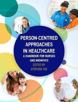 Person-centred Approaches in Healthcare: A handbook for nurses and midwives - Stephen Tee