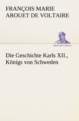 Die Geschichte Karls XII., KÃ¶nigs von Schweden - FranÃ§ois Marie Arouet de Voltaire