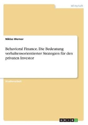 Behavioral Finance. Die Bedeutung verhaltensorientierter Strategien fÃ¼r den privaten Investor - Niklas Werner