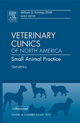 Geriatrics, An Issue of Veterinary Clinics: Small Animal Practice - William D. Fortney