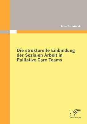 Die strukturelle Einbindung der Sozialen Arbeit in Palliative Care Teams - Julia Bartkowski