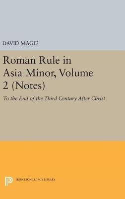 Roman Rule in Asia Minor, Volume 2 (Notes) - David Magie