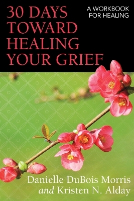 30 Days toward Healing Your Grief - Danielle DuBois Morris, Kristen N. Alday