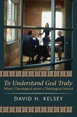 To Understand God Truly - David H Kelsey