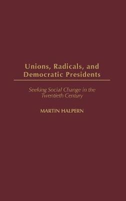 Unions, Radicals, and Democratic Presidents - Martin Halpern