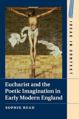 Eucharist and the Poetic Imagination in Early Modern England - Sophie Read