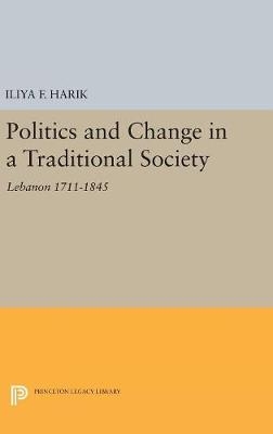 Politics and Change in a Traditional Society - Iliya F. Harik