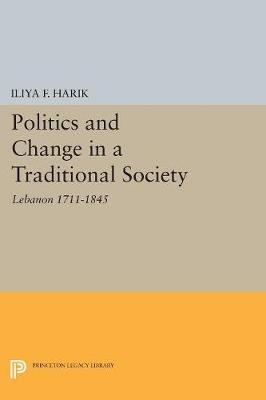 Politics and Change in a Traditional Society - Iliya F. Harik