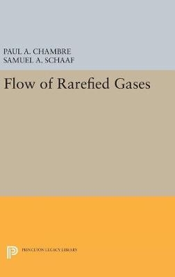 Flow of Rarefied Gases - Paul A. Chambre, Samuel A. Schaaf