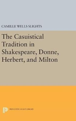 The Casuistical Tradition in Shakespeare, Donne, Herbert, and Milton - Camille Wells Slights