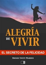 La alegría de vivir : El Secreto de la Felicidad - Orison Swett Marden